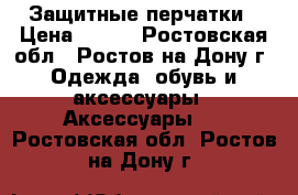 Защитные перчатки › Цена ­ 150 - Ростовская обл., Ростов-на-Дону г. Одежда, обувь и аксессуары » Аксессуары   . Ростовская обл.,Ростов-на-Дону г.